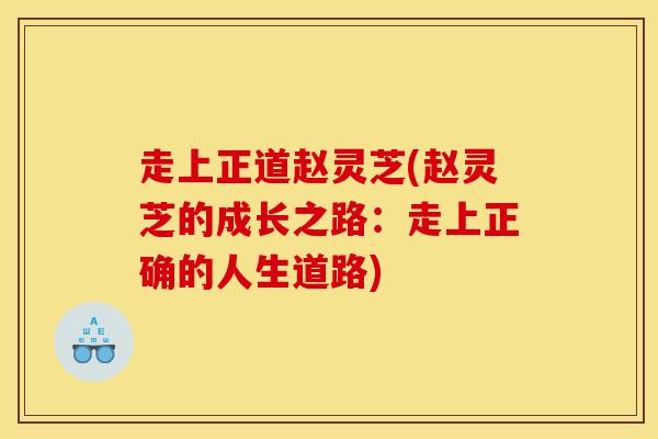 走上正道赵灵芝(赵灵芝的成长之路：走上正确的人生道路)