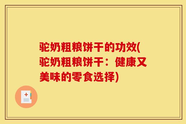 驼奶粗粮饼干的功效(驼奶粗粮饼干:健康又美味的零食选择)
