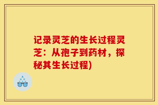 记录灵芝的生长过程灵芝:从孢子到药材,探秘其生长过程)