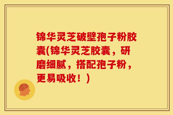 锦华灵芝破壁孢子粉胶囊(锦华灵芝胶囊，研磨细腻，搭配孢子粉，更易吸收！)
