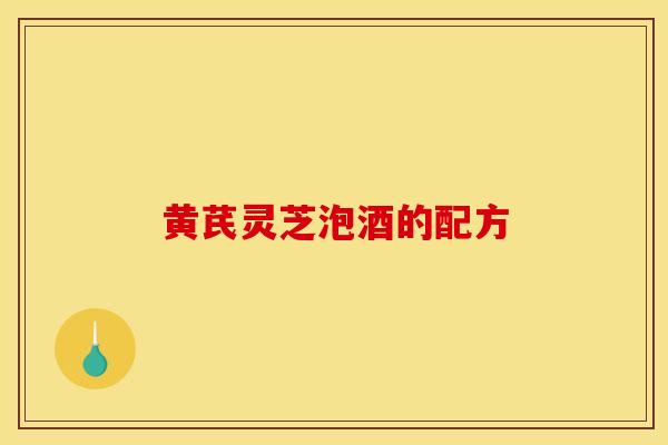 黄芪灵芝泡酒的配方