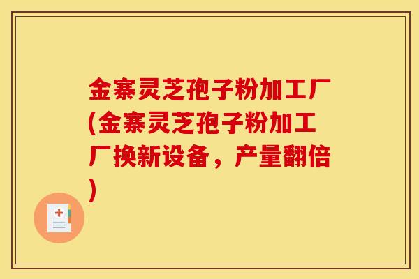 金寨灵芝孢子粉加工厂(金寨灵芝孢子粉加工厂换新设备,产量翻倍)