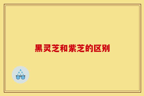 黑灵芝和紫芝的区别