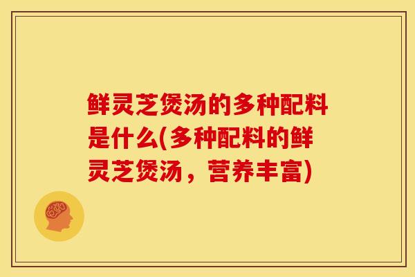 鲜灵芝煲汤的多种配料是什么(多种配料的鲜灵芝煲汤,营养丰富)