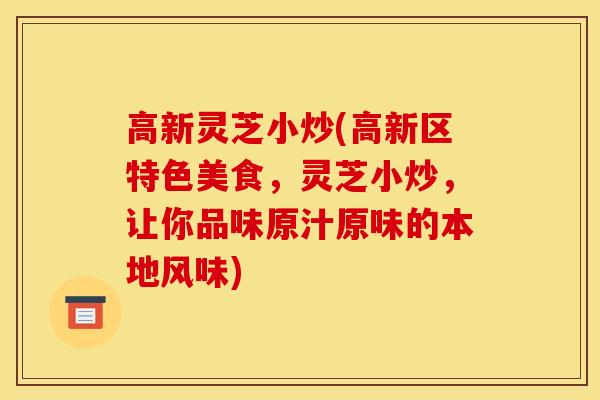 高新灵芝小炒(高新区特色美食,灵芝小炒,让你品味原汁原味的本地风味)