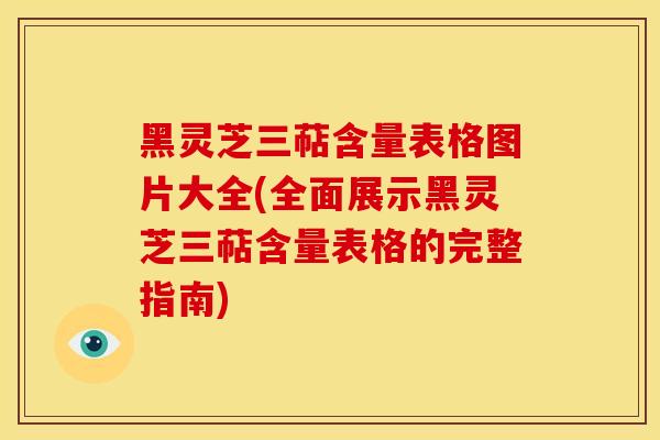 黑灵芝三萜含量表格图片大全(全面展示黑灵芝三萜含量表格的完整指南)