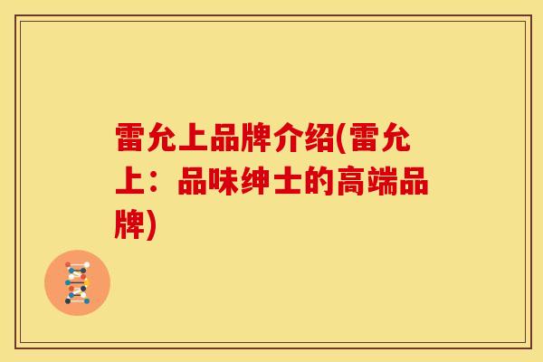 雷允上品牌介绍(雷允上:品味绅士的高端品牌)