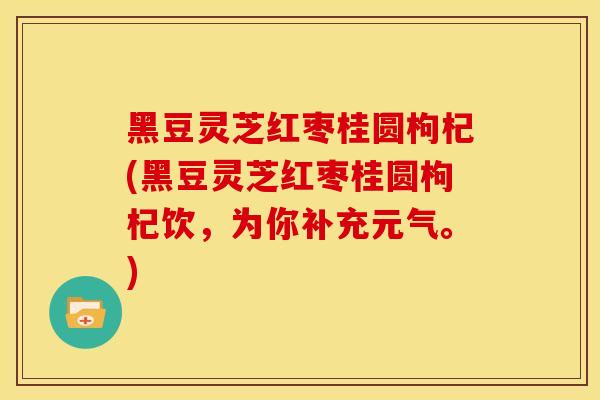 黑豆灵芝红枣桂圆枸杞(黑豆灵芝红枣桂圆枸杞饮，为你补充元气。)