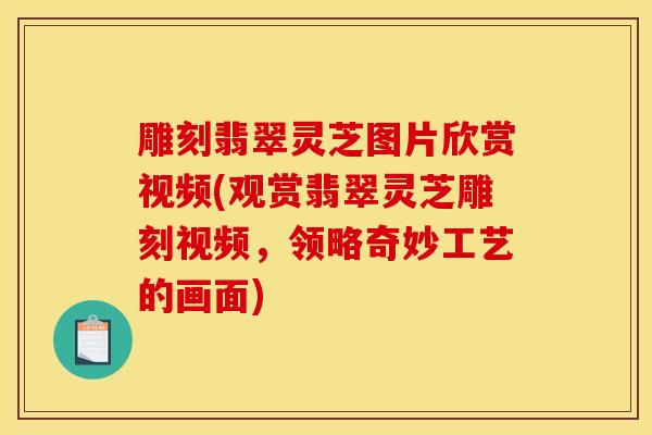 雕刻翡翠灵芝图片欣赏视频(观赏翡翠灵芝雕刻视频，领略奇妙工艺的画面)