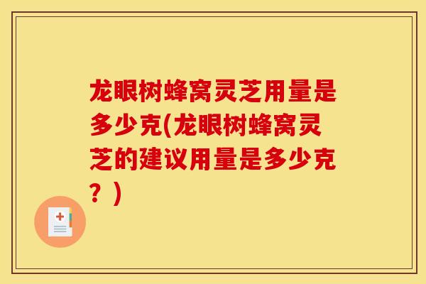 龙眼树蜂窝灵芝用量是多少克(龙眼树蜂窝灵芝的建议用量是多少克?)