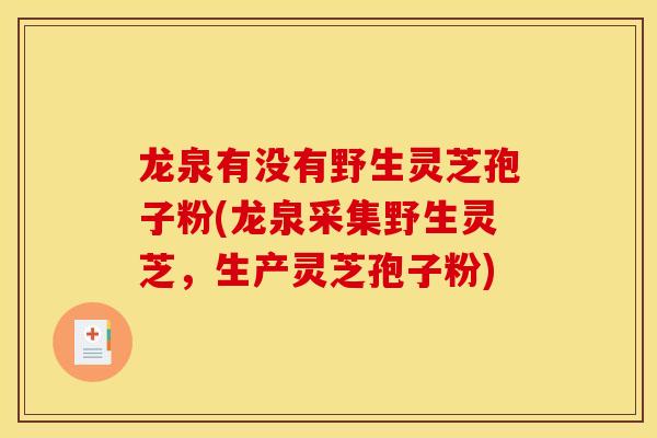 龙泉有没有野生灵芝孢子粉(龙泉采集野生灵芝,生产灵芝孢子粉)