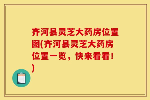齐河县灵芝大药房位置图(齐河县灵芝大药房位置一览，快来看看！)