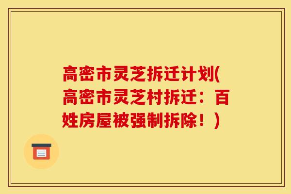 高密市灵芝拆迁计划(高密市灵芝村拆迁:百姓房屋被强制拆除!)