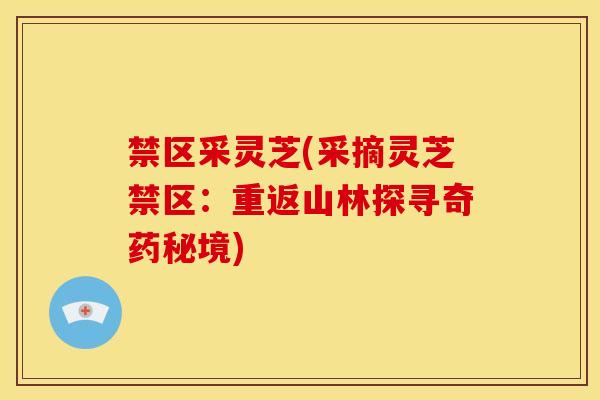禁区采灵芝(采摘灵芝禁区：重返山林探寻奇药秘境)