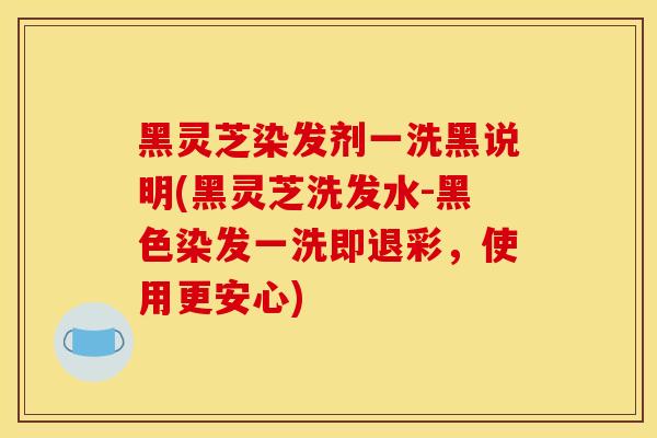 黑灵芝染发剂一洗黑说明(黑灵芝洗发水-黑色染发一洗即退彩，使用更安心)