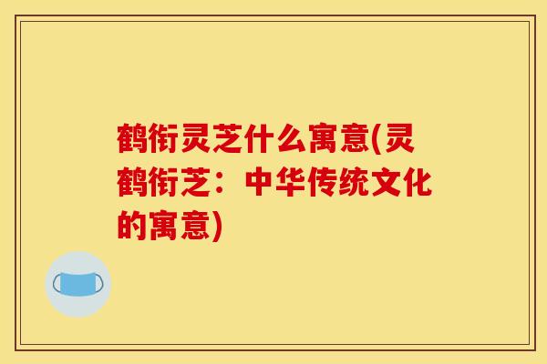 鹤衔灵芝什么寓意(灵鹤衔芝：中华传统文化的寓意)