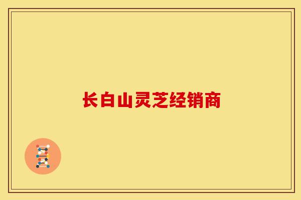 长白山灵芝经销商
