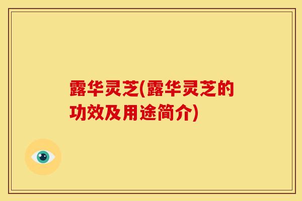 露华灵芝(露华灵芝的功效及用途简介)