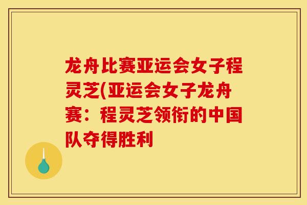龙舟比赛亚运会女子程灵芝(亚运会女子龙舟赛:程灵芝领衔的中国队夺得胜利