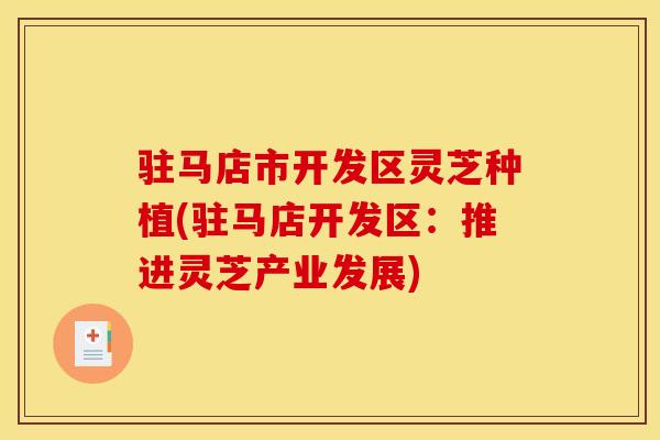 驻马店市开发区灵芝种植(驻马店开发区:推进灵芝产业发展)