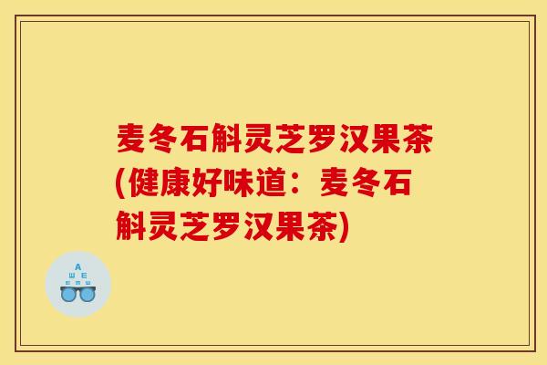 麦冬石斛灵芝罗汉果茶(健康好味道:麦冬石斛灵芝罗汉果茶)
