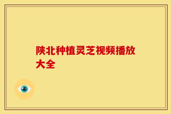 陕北种植灵芝视频播放大全