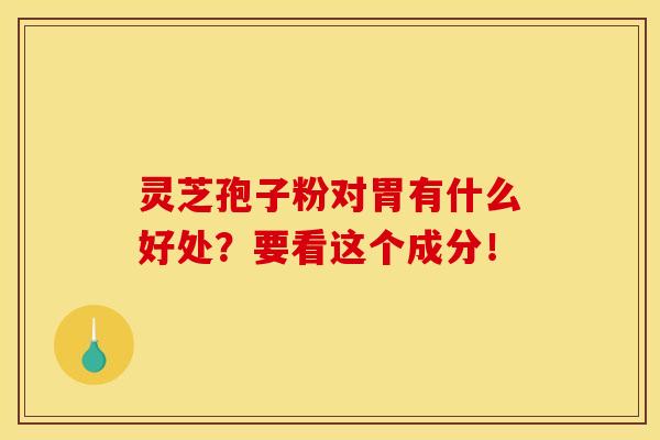 灵芝孢子粉对胃有什么好处?要看这个成分!