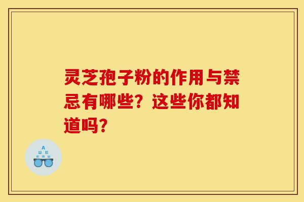 灵芝孢子粉的作用与禁忌有哪些?这些你都知道吗?