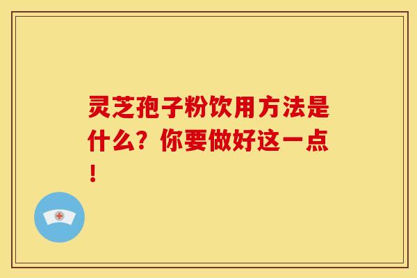灵芝孢子粉饮用方法是什么？你要做好这一点！