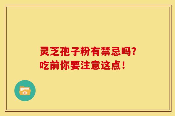 灵芝孢子粉有禁忌吗？吃前你要注意这点！