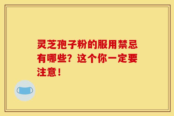 灵芝孢子粉的服用禁忌有哪些？这个你一定要注意！