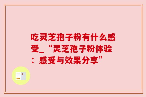 吃灵芝孢子粉有什么感受_“灵芝孢子粉体验：感受与效果分享”