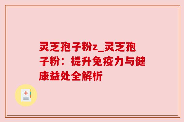 灵芝孢子粉z_灵芝孢子粉:提升免疫力与健康益处全解析