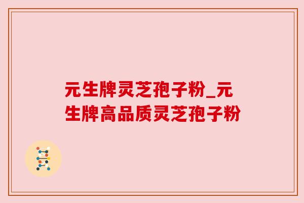 元生牌灵芝孢子粉_元生牌高品质灵芝孢子粉