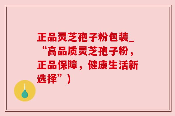 正品灵芝孢子粉包装_“高品质灵芝孢子粉，正品保障，健康生活新选择”)