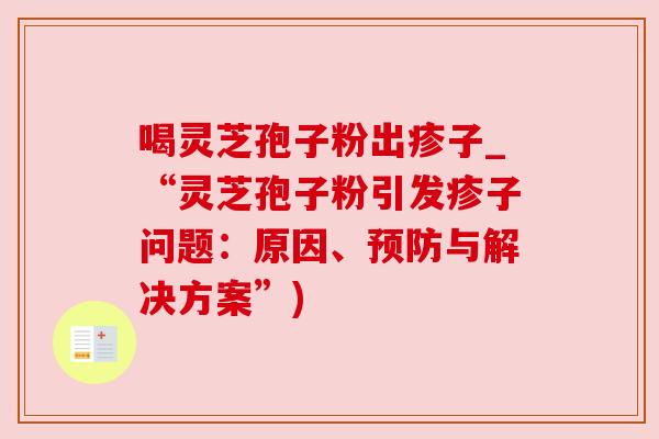 喝灵芝孢子粉出疹子_“灵芝孢子粉引发疹子问题：原因、预防与解决方案”)