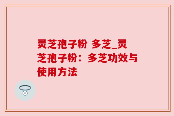 灵芝孢子粉 多芝_灵芝孢子粉:多芝功效与使用方法
