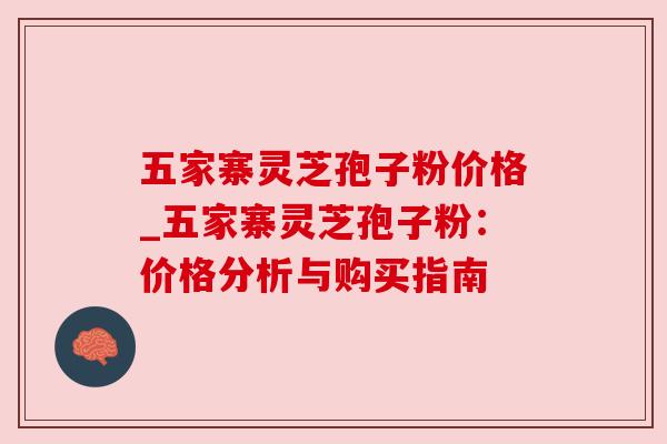 五家寨灵芝孢子粉价格_五家寨灵芝孢子粉:价格分析与购买指南