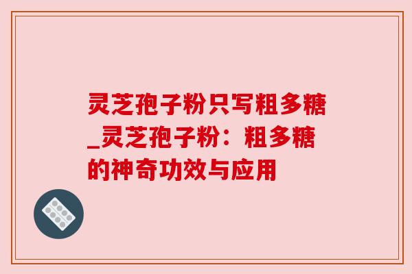 灵芝孢子粉只写粗多糖_灵芝孢子粉:粗多糖的神奇功效与应用