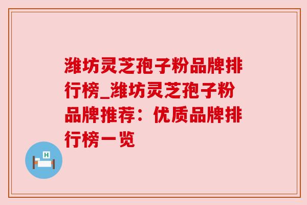 潍坊灵芝孢子粉品牌排行榜_潍坊灵芝孢子粉品牌推荐：优质品牌排行榜一览
