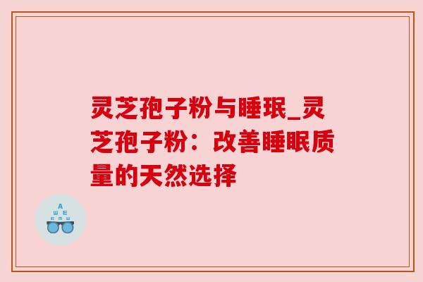 灵芝孢子粉与睡珉_灵芝孢子粉:改善睡眠质量的天然选择