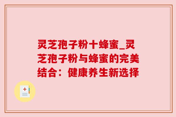 灵芝孢子粉十蜂蜜_灵芝孢子粉与蜂蜜的完美结合：健康养生新选择