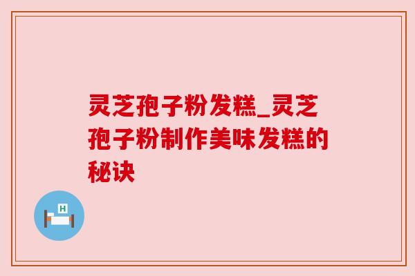 灵芝孢子粉发糕_灵芝孢子粉制作美味发糕的秘诀