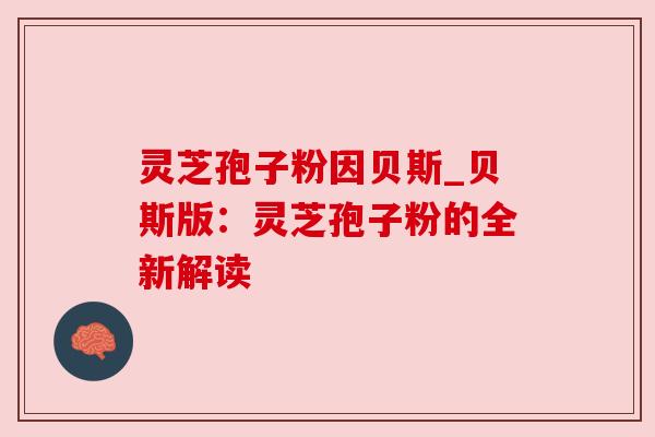 灵芝孢子粉因贝斯_贝斯版:灵芝孢子粉的全新解读