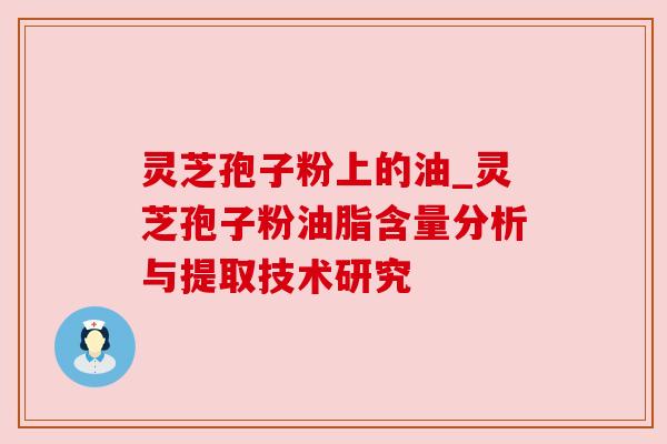 灵芝孢子粉上的油_灵芝孢子粉油脂含量分析与提取技术研究