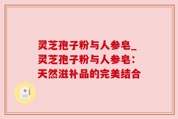 灵芝孢子粉与人参皂_灵芝孢子粉与人参皂:天然滋补品的完美结合