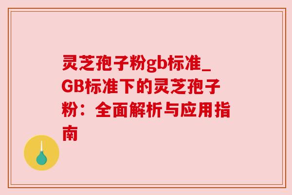 灵芝孢子粉gb标准_GB标准下的灵芝孢子粉：全面解析与应用指南
