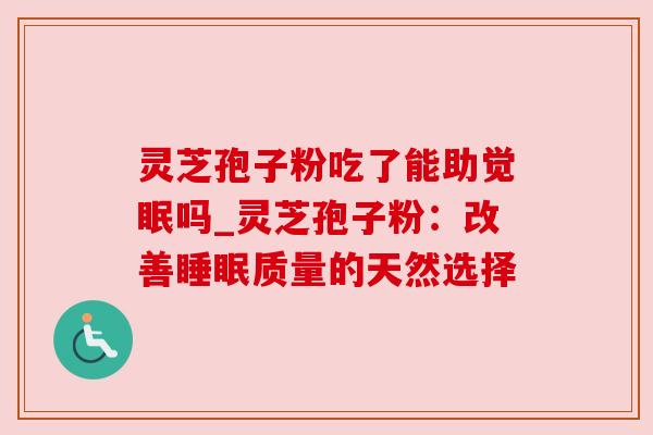 灵芝孢子粉吃了能助觉眠吗_灵芝孢子粉：改善睡眠质量的天然选择