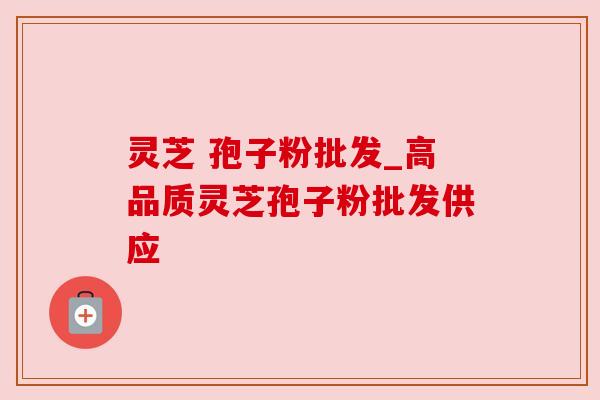 灵芝 孢子粉批发_高品质灵芝孢子粉批发供应