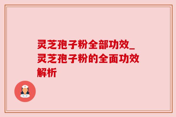 灵芝孢子粉全部功效_灵芝孢子粉的全面功效解析